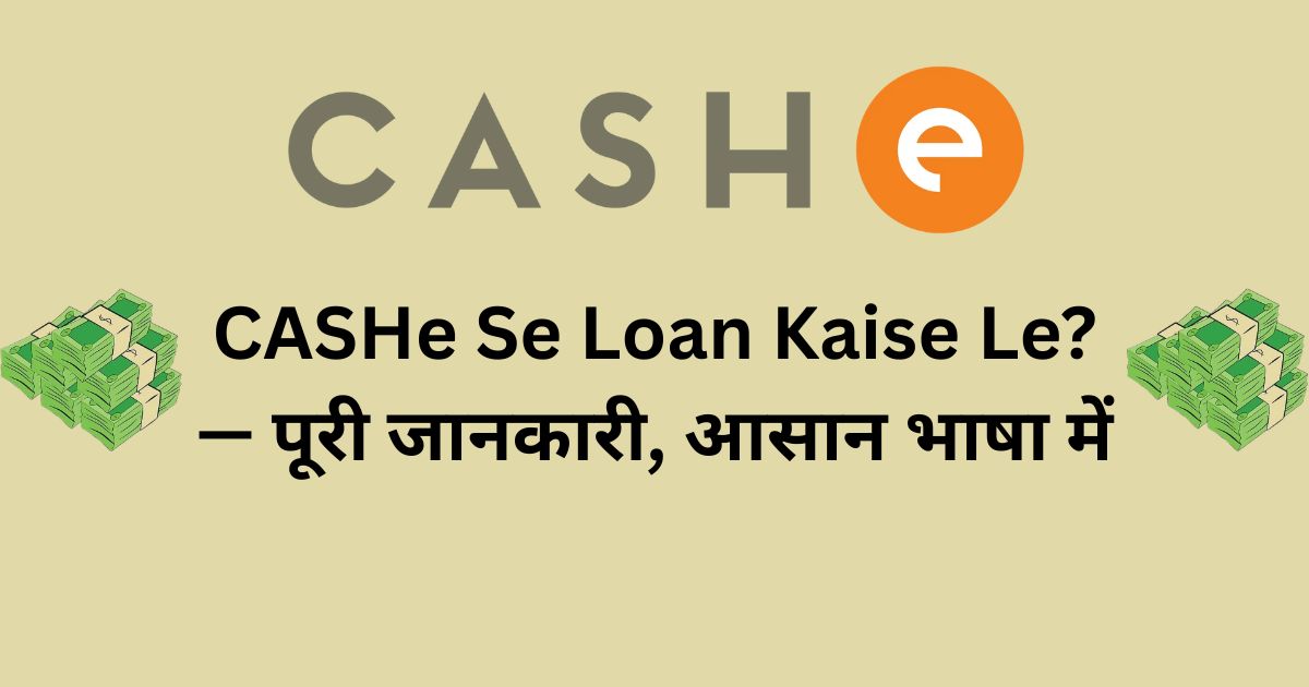 CASHe Se Loan Kaise Le?— पूरी जानकारी, आसान भाषा में