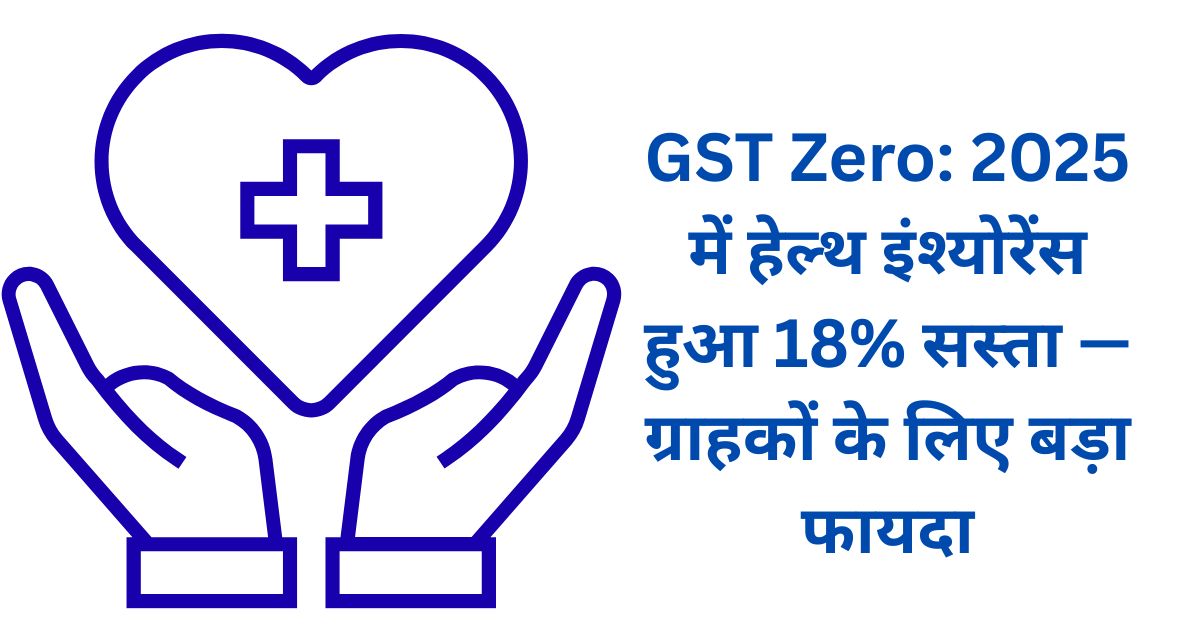GST Zero: 2025 में हेल्थ इंश्योरेंस हुआ 18% सस्ता — ग्राहकों के लिए बड़ा फायदा