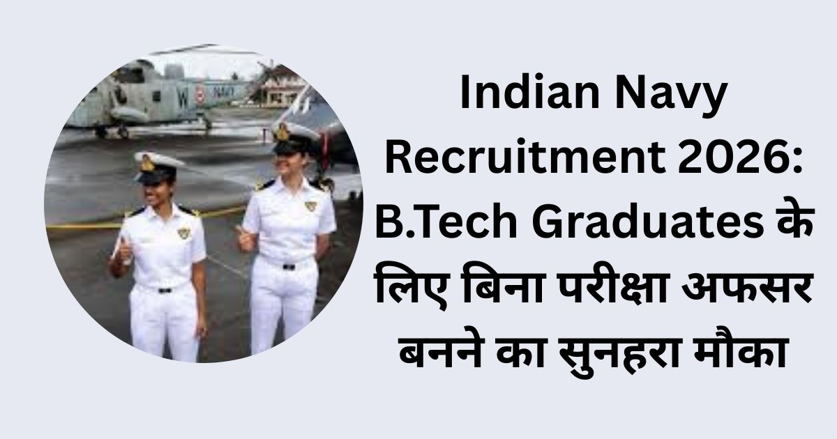 Indian Navy Recruitment 2026: B.Tech Graduates के लिए बिना परीक्षा अफसर बनने का सुनहरा मौका